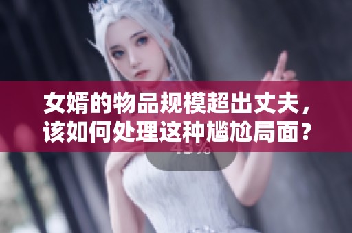 女婿的物品规模超出丈夫，该如何处理这种尴尬局面？