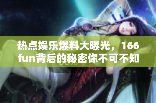 热点娱乐爆料大曝光，166fun背后的秘密你不可不知
