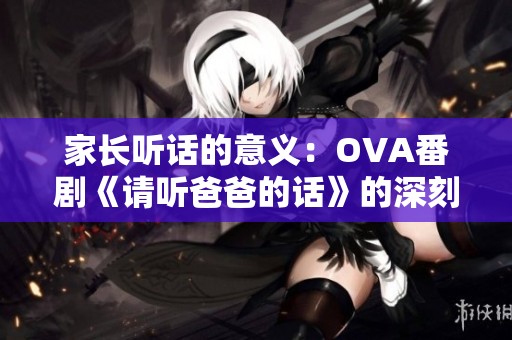 家长听话的意义：OVA番剧《请听爸爸的话》的深刻启示