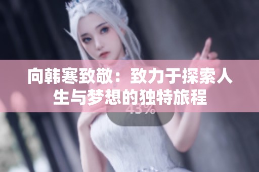 向韩寒致敬：致力于探索人生与梦想的独特旅程