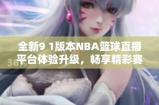 全新9 1版本NBA篮球直播平台体验升级，畅享精彩赛事