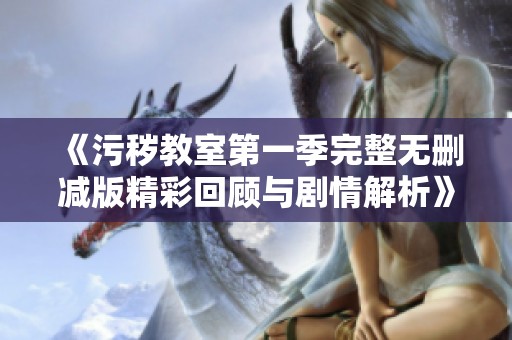《污秽教室第一季完整无删减版精彩回顾与剧情解析》