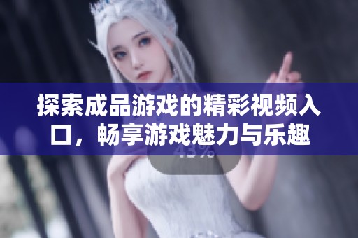 探索成品游戏的精彩视频入口，畅享游戏魅力与乐趣