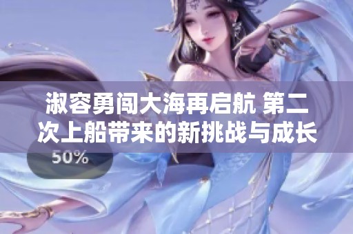 淑容勇闯大海再启航 第二次上船带来的新挑战与成长