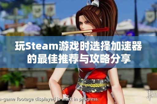 玩Steam游戏时选择加速器的最佳推荐与攻略分享