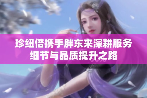 珍纽倍携手胖东来深耕服务细节与品质提升之路