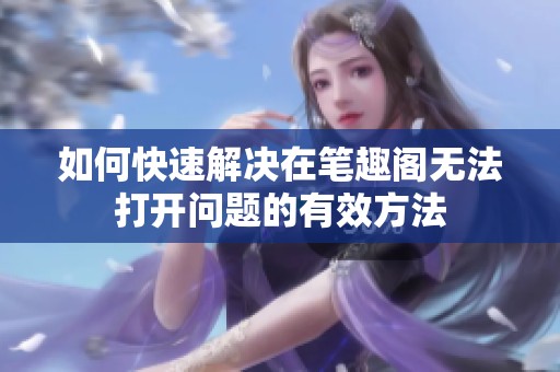 如何快速解决在笔趣阁无法打开问题的有效方法