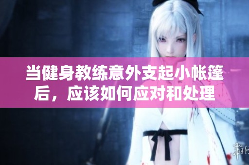 当健身教练意外支起小帐篷后，应该如何应对和处理