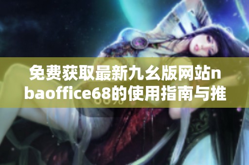 免费获取最新九幺版网站nbaoffice68的使用指南与推荐