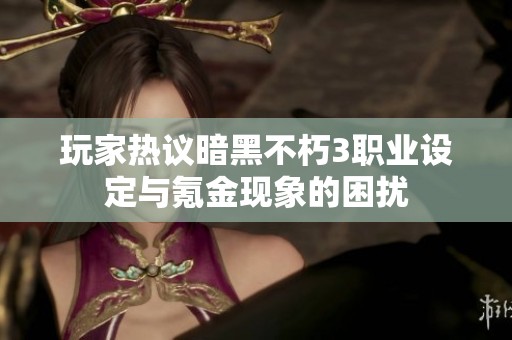 玩家热议暗黑不朽3职业设定与氪金现象的困扰