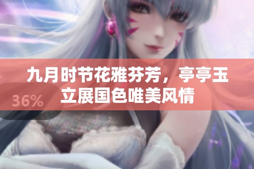 九月时节花雅芬芳，亭亭玉立展国色唯美风情