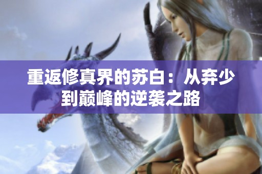 重返修真界的苏白：从弃少到巅峰的逆袭之路