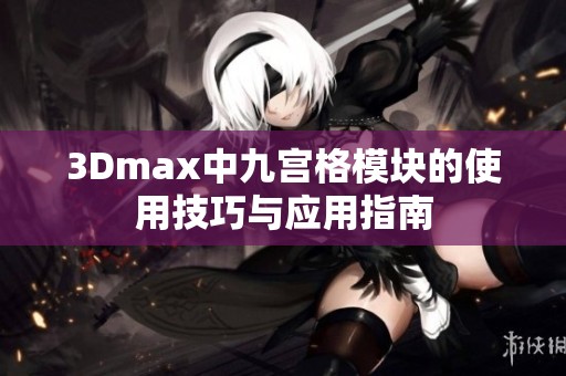 3Dmax中九宫格模块的使用技巧与应用指南