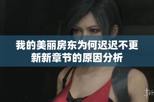 我的美丽房东为何迟迟不更新新章节的原因分析