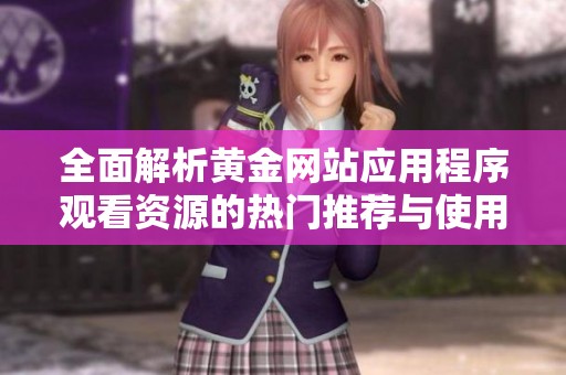 全面解析黄金网站应用程序观看资源的热门推荐与使用指南