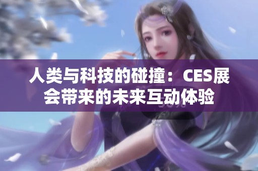人类与科技的碰撞：CES展会带来的未来互动体验