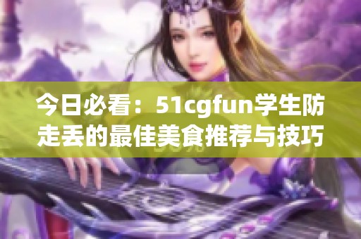 今日必看：51cgfun学生防走丢的最佳美食推荐与技巧