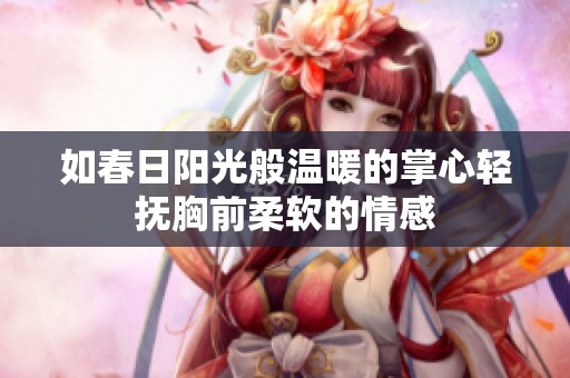 如春日阳光般温暖的掌心轻抚胸前柔软的情感