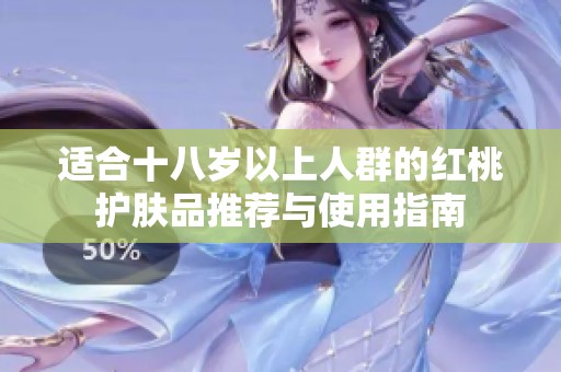 适合十八岁以上人群的红桃护肤品推荐与使用指南