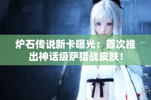 炉石传说新卡曝光：首次推出神话级萨猎战皮肤！