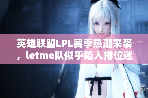 英雄联盟LPL赛季热潮来袭，letme队似乎陷入排位迷局