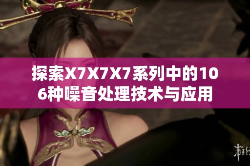 探索X7X7X7系列中的106种噪音处理技术与应用