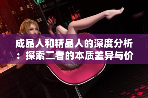 成品人和精品人的深度分析：探索二者的本质差异与价值取向