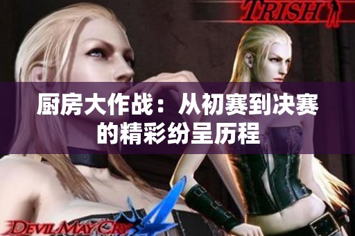 厨房大作战：从初赛到决赛的精彩纷呈历程