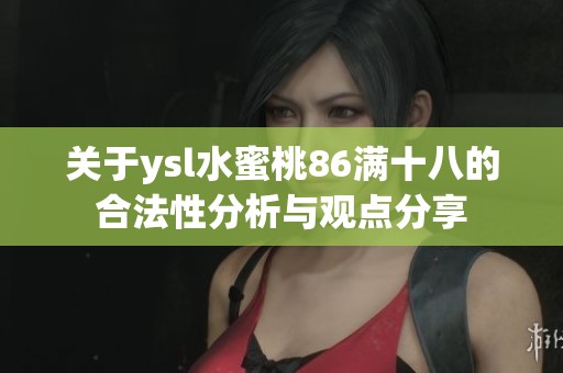 关于ysl水蜜桃86满十八的合法性分析与观点分享