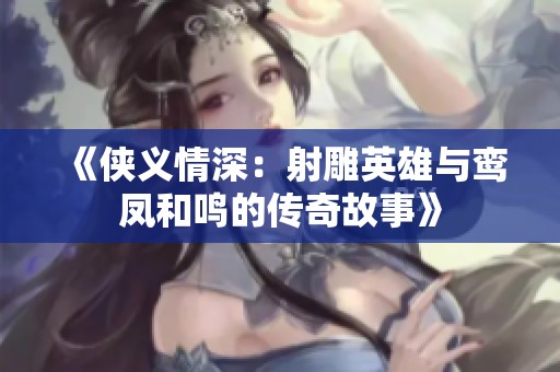 《侠义情深：射雕英雄与鸾凤和鸣的传奇故事》
