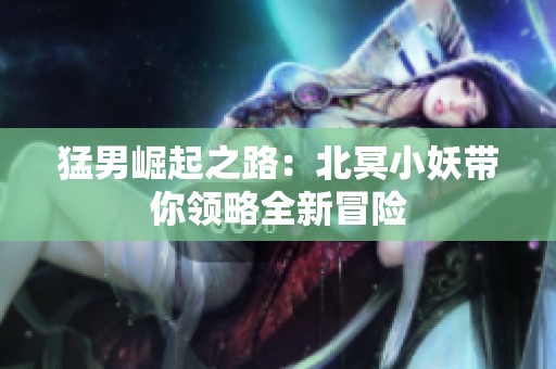 猛男崛起之路：北冥小妖带你领略全新冒险