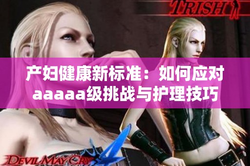 产妇健康新标准：如何应对aaaaa级挑战与护理技巧