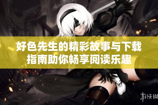 好色先生的精彩故事与下载指南助你畅享阅读乐趣