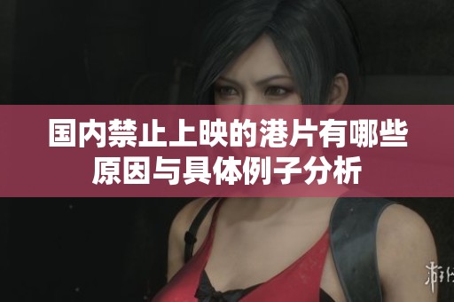国内禁止上映的港片有哪些原因与具体例子分析