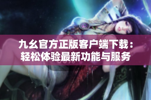 九幺官方正版客户端下载：轻松体验最新功能与服务