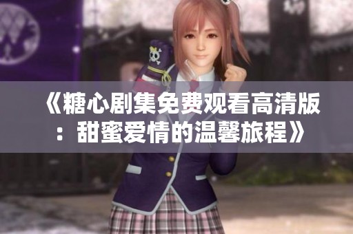 《糖心剧集免费观看高清版：甜蜜爱情的温馨旅程》