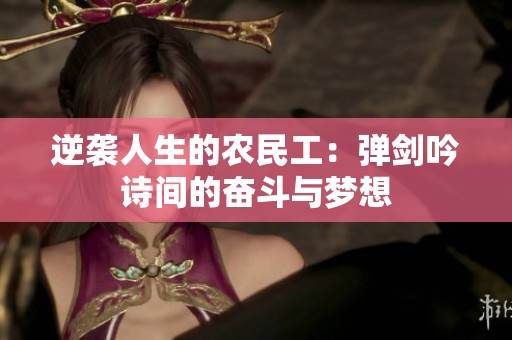 逆袭人生的农民工：弹剑吟诗间的奋斗与梦想
