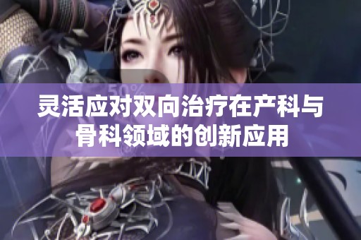 灵活应对双向治疗在产科与骨科领域的创新应用