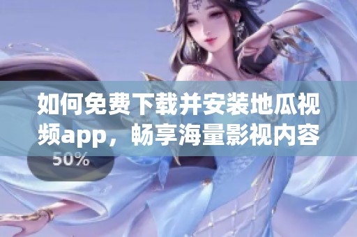 如何免费下载并安装地瓜视频app，畅享海量影视内容