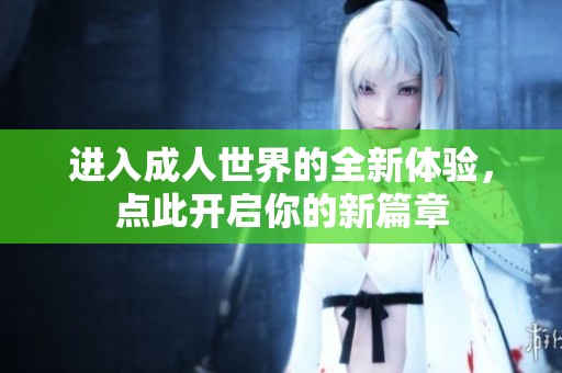 进入成人世界的全新体验，点此开启你的新篇章