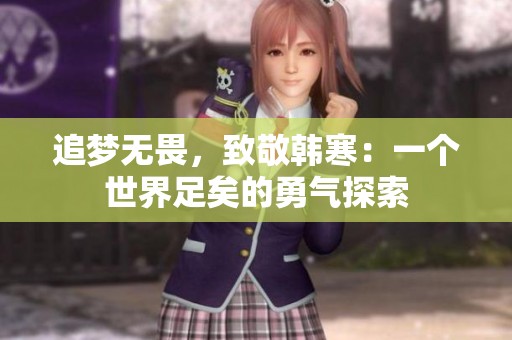 追梦无畏，致敬韩寒：一个世界足矣的勇气探索