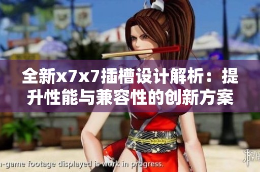 全新x7x7插槽设计解析：提升性能与兼容性的创新方案