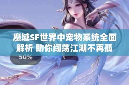 魔域SF世界中宠物系统全面解析 助你闯荡江湖不再孤单