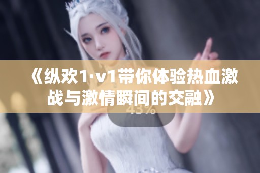 《纵欢1·v1带你体验热血激战与激情瞬间的交融》