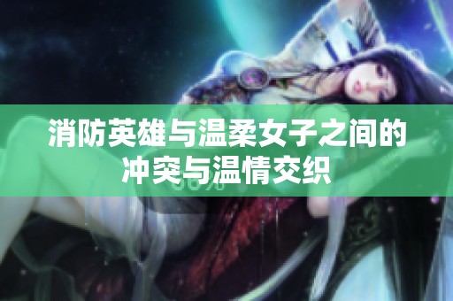 消防英雄与温柔女子之间的冲突与温情交织