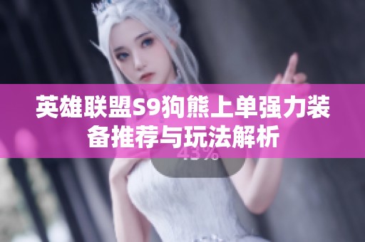 英雄联盟S9狗熊上单强力装备推荐与玩法解析