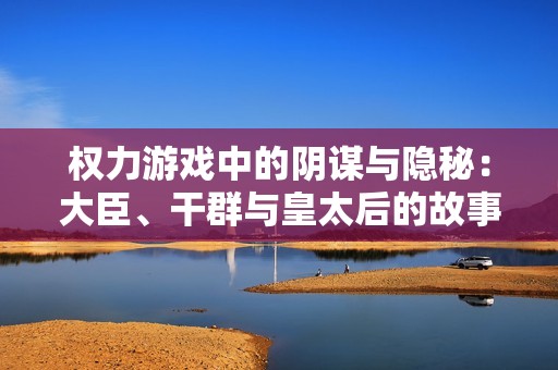 权力游戏中的阴谋与隐秘：大臣、干群与皇太后的故事