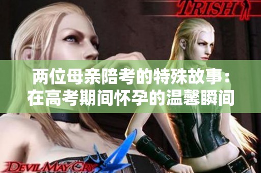 两位母亲陪考的特殊故事：在高考期间怀孕的温馨瞬间