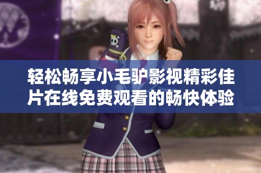 轻松畅享小毛驴影视精彩佳片在线免费观看的畅快体验