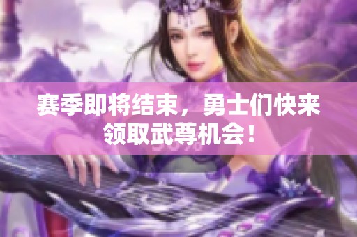 赛季即将结束，勇士们快来领取武尊机会！